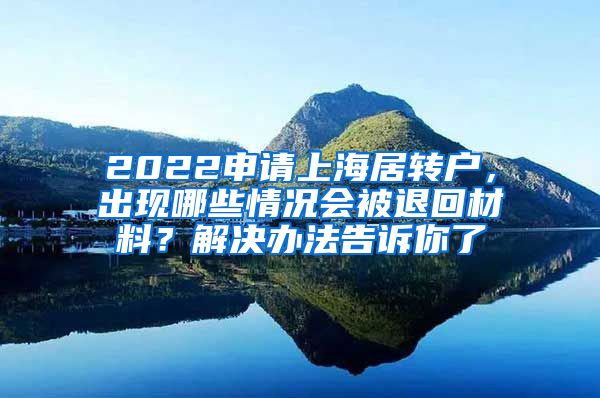 2022申请上海居转户，出现哪些情况会被退回材料？解决办法告诉你了