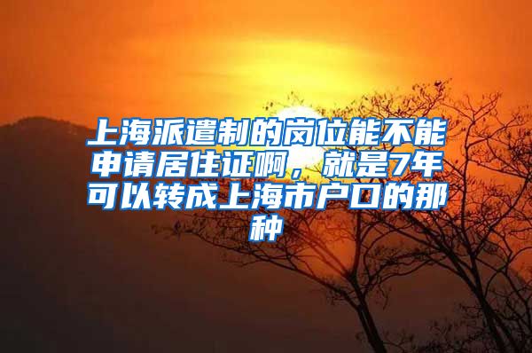 上海派遣制的岗位能不能申请居住证啊，就是7年可以转成上海市户口的那种