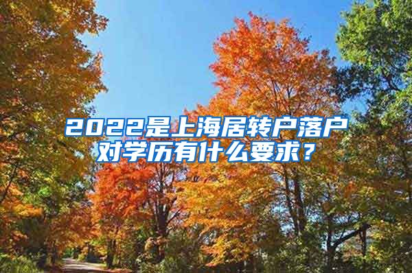 2022是上海居转户落户对学历有什么要求？