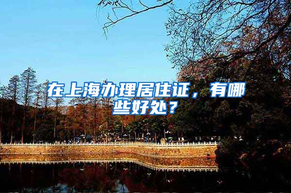 在上海办理居住证，有哪些好处？