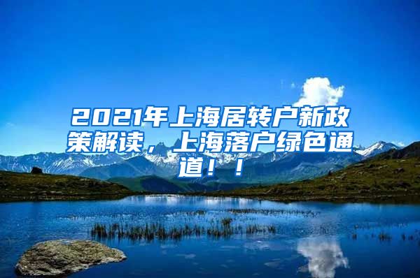 2021年上海居转户新政策解读，上海落户绿色通道！！