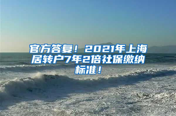 官方答复！2021年上海居转户7年2倍社保缴纳标准！
