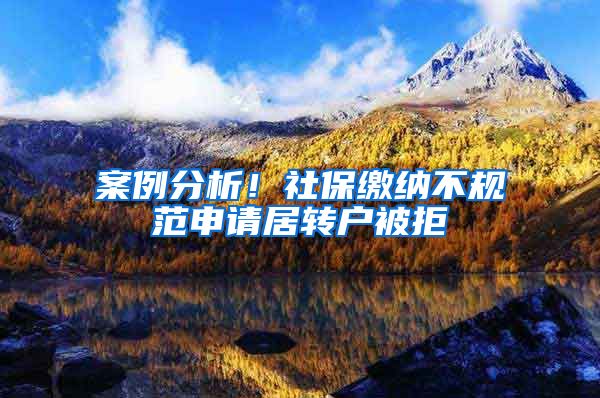 案例分析！社保缴纳不规范申请居转户被拒