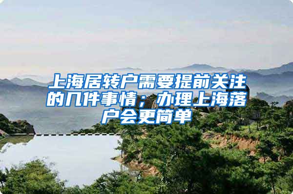 上海居转户需要提前关注的几件事情；办理上海落户会更简单