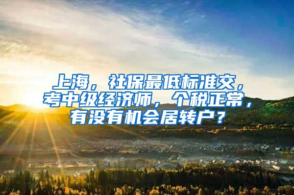 上海，社保最低标准交，考中级经济师，个税正常，有没有机会居转户？