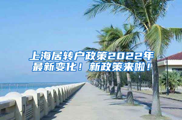 上海居转户政策2022年最新变化！新政策来啦！