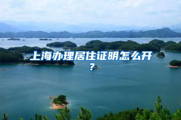 上海办理居住证明怎么开？