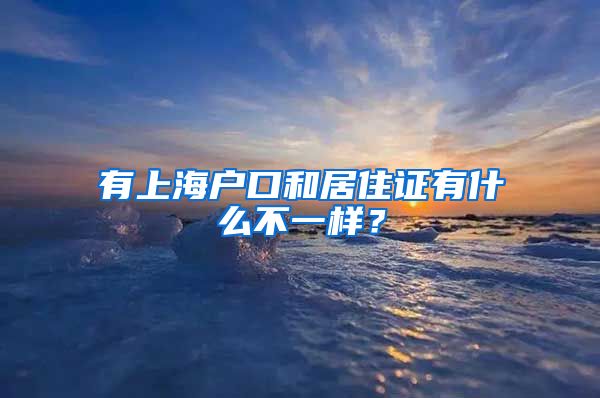 有上海户口和居住证有什么不一样？