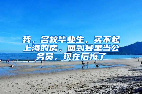 我，名校毕业生，买不起上海的房，回到县里当公务员，现在后悔了