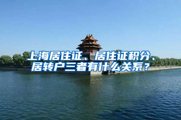 上海居住证、居住证积分、居转户三者有什么关系？