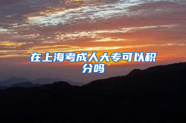 在上海考成人大专可以积分吗