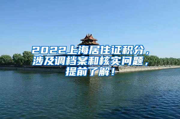2022上海居住证积分，涉及调档案和核实问题，提前了解！