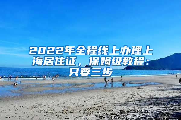 2022年全程线上办理上海居住证，保姆级教程：只要三步