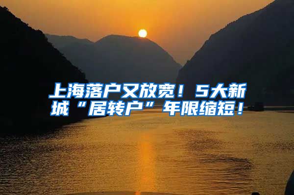 上海落户又放宽！5大新城“居转户”年限缩短！