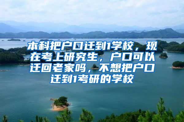 本科把户口迁到1学校，现在考上研究生，户口可以迁回老家吗，不想把户口迁到1考研的学校