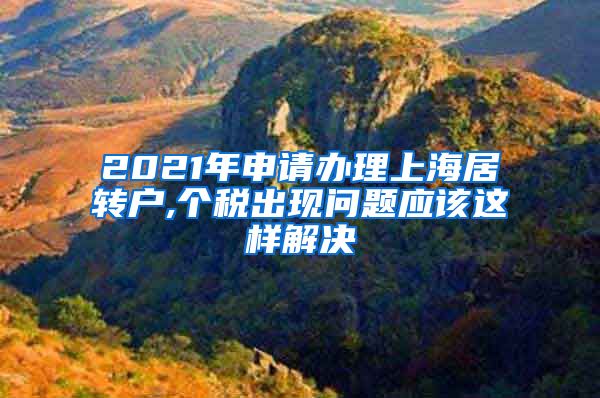 2021年申请办理上海居转户,个税出现问题应该这样解决