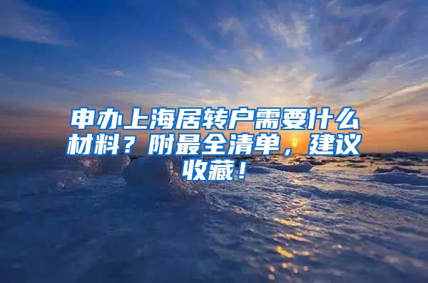 申办上海居转户需要什么材料？附最全清单，建议收藏！