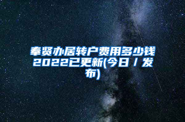 奉贤办居转户费用多少钱2022已更新(今日／发布)