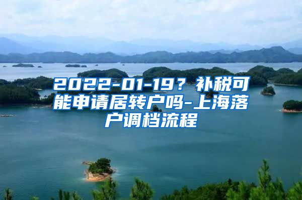 2022-01-19？补税可能申请居转户吗-上海落户调档流程