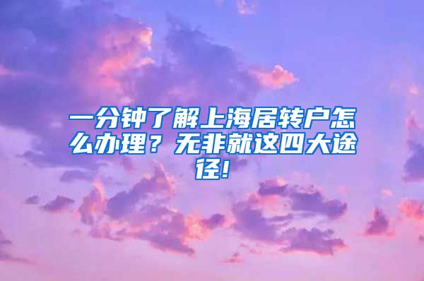 一分钟了解上海居转户怎么办理？无非就这四大途径!