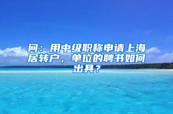 问：用中级职称申请上海居转户，单位的聘书如何出具？