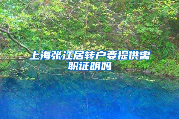上海张江居转户要提供离职证明吗