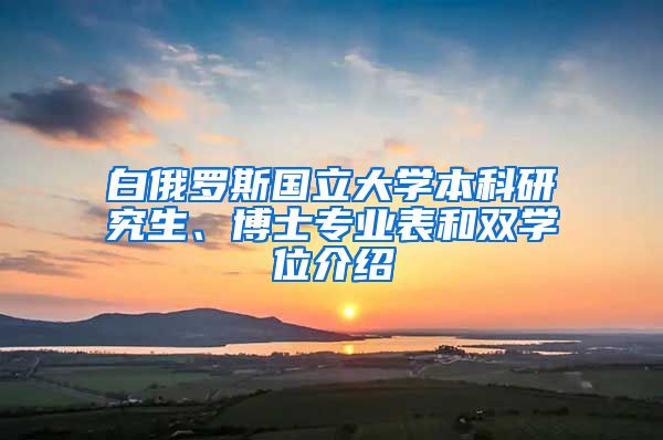 白俄罗斯国立大学本科研究生、博士专业表和双学位介绍