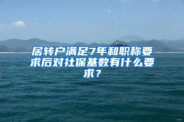 居转户满足7年和职称要求后对社保基数有什么要求？
