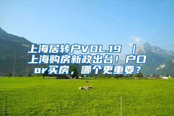 上海居转户VOL.19 ｜ 上海购房新政出台！户口or买房，哪个更重要？