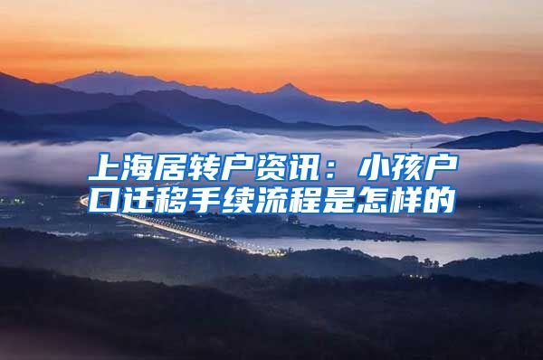 上海居转户资讯：小孩户口迁移手续流程是怎样的