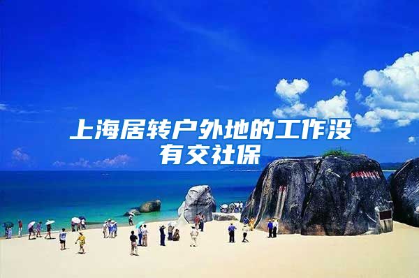 上海居转户外地的工作没有交社保