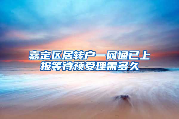 嘉定区居转户一网通已上报等待预受理需多久