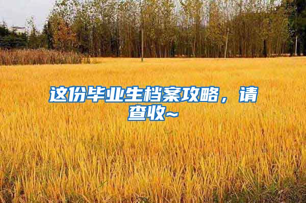 这份毕业生档案攻略，请查收~