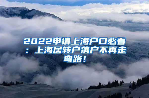 2022申请上海户口必看：上海居转户落户不再走弯路！