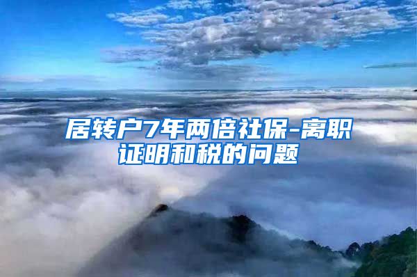 居转户7年两倍社保-离职证明和税的问题