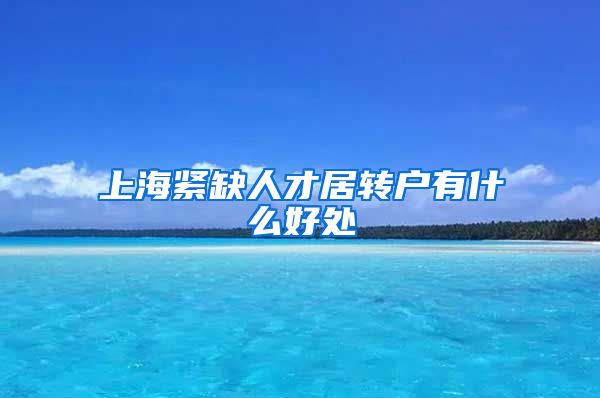 上海紧缺人才居转户有什么好处