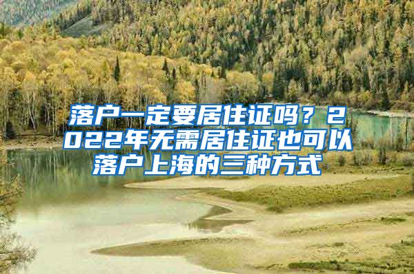 落户一定要居住证吗？2022年无需居住证也可以落户上海的三种方式