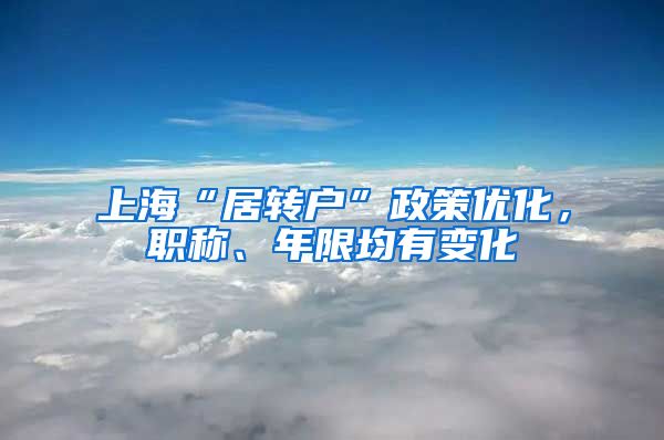 上海“居转户”政策优化，职称、年限均有变化