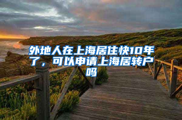 外地人在上海居住快10年了，可以申请上海居转户吗