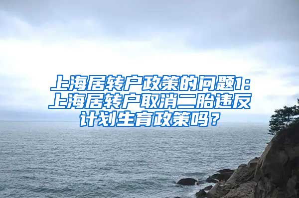 上海居转户政策的问题1：上海居转户取消二胎违反计划生育政策吗？