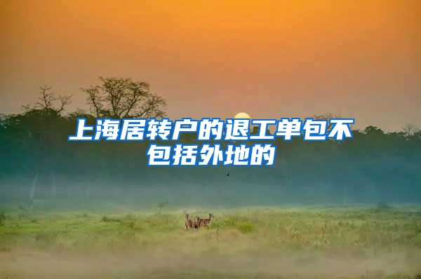 上海居转户的退工单包不包括外地的