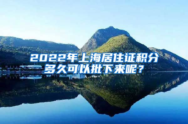 2022年上海居住证积分多久可以批下来呢？