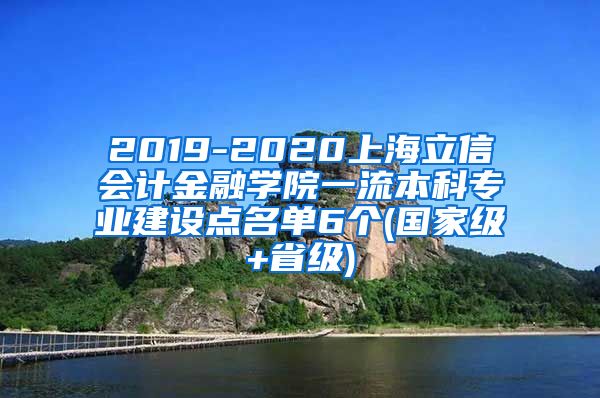 2019-2020上海立信会计金融学院一流本科专业建设点名单6个(国家级+省级)