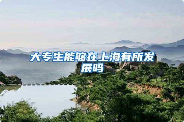 大专生能够在上海有所发展吗