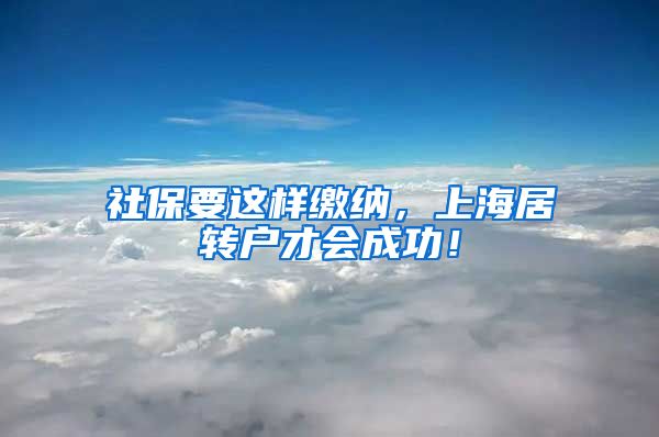 社保要这样缴纳，上海居转户才会成功！