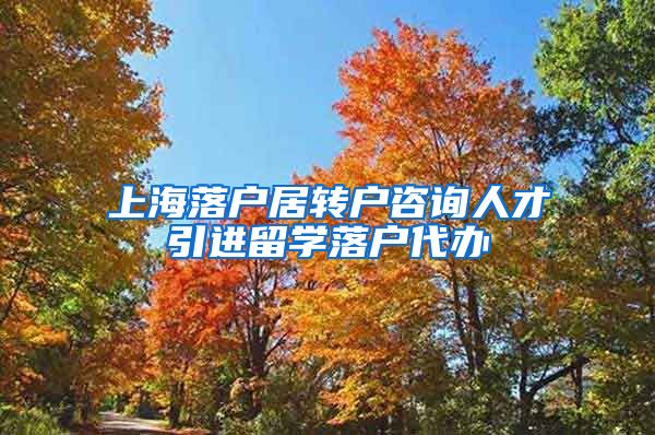 上海落户居转户咨询人才引进留学落户代办