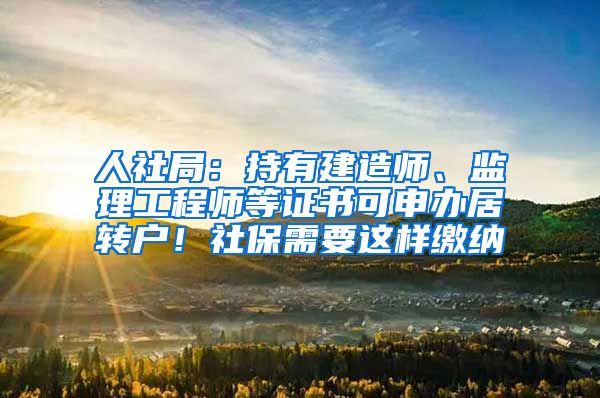 人社局：持有建造师、监理工程师等证书可申办居转户！社保需要这样缴纳