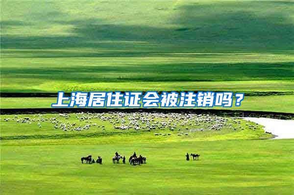 上海居住证会被注销吗？
