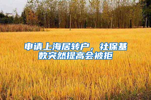 申请上海居转户，社保基数突然提高会被拒