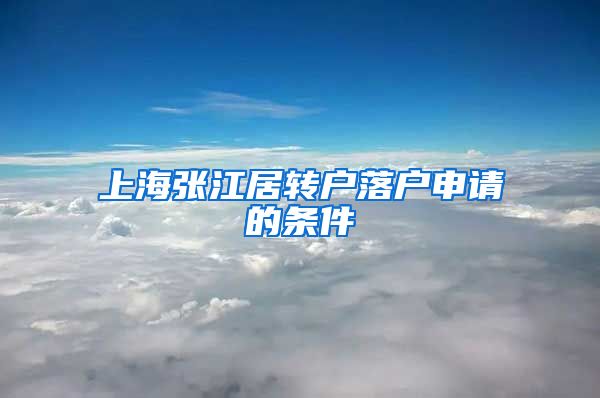 上海张江居转户落户申请的条件